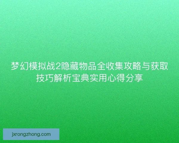 梦幻模拟战2隐藏物品全收集攻略与获取技巧解析宝典实用心得分享 梦幻模拟战2隐藏物品全收集攻略与获取技巧解析宝典实用心得分享
