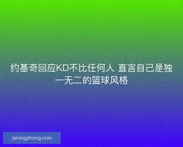 约基奇回应KD不比任何人 直言自己是独一无二的篮球风格