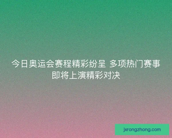 今日奥运会赛程精彩纷呈 多项热门赛事即将上演精彩对决