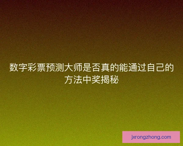 数字彩票预测大师是否真的能通过自己的方法中奖揭秘
