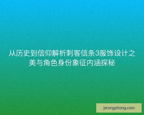 从历史到信仰解析刺客信条3服饰设计之美与角色身份象征内涵探秘 从历史到信仰解析刺客信条3服饰设计之美与角色身份象征内涵探秘