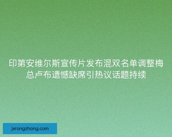 印第安维尔斯宣传片发布混双名单调整梅总卢布遗憾缺席引热议话题持续