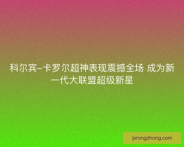 科尔宾-卡罗尔超神表现震撼全场 成为新一代大联盟超级新星