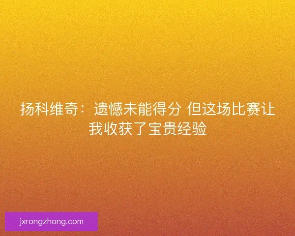 扬科维奇：遗憾未能得分 但这场比赛让我收获了宝贵经验