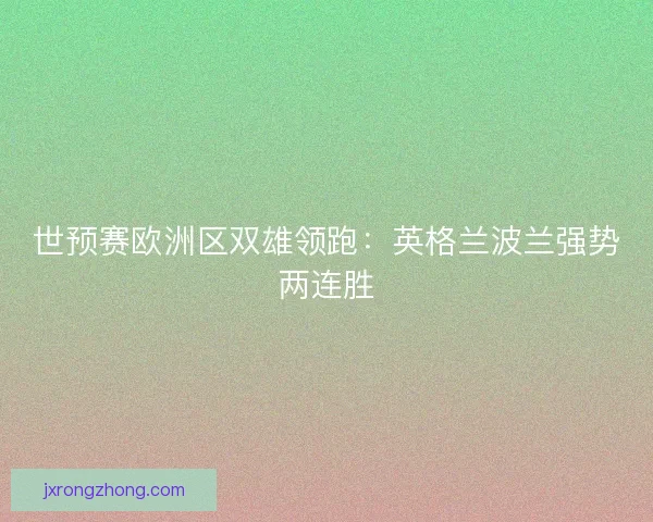 世预赛欧洲区双雄领跑：英格兰波兰强势两连胜