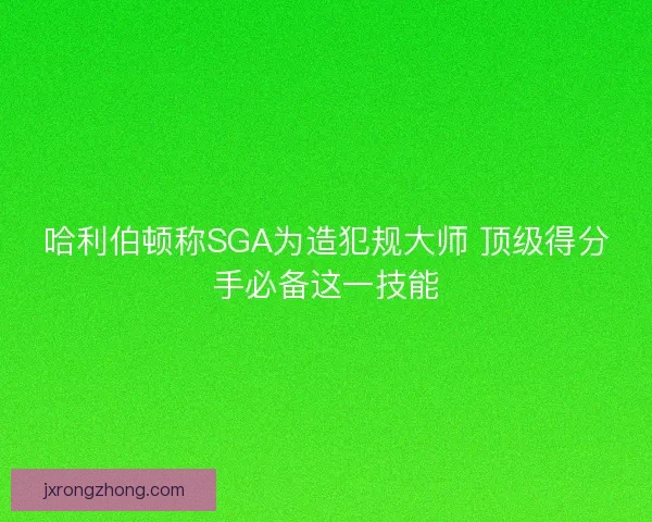 哈利伯顿称SGA为造犯规大师 顶级得分手必备这一技能